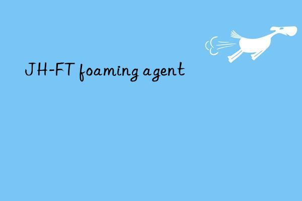 jh-ft foaming agent