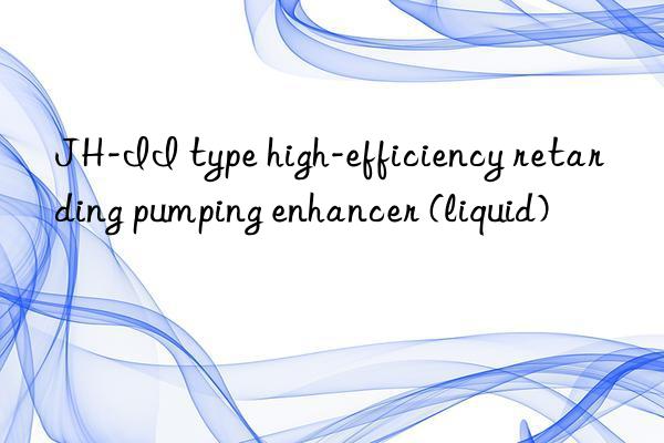 jh-ii type high-efficiency retarding pumping enhancer (liquid)