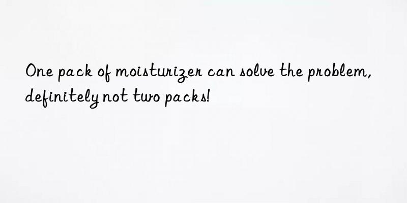 one pack of moisturizer can solve the problem, definitely not two packs!