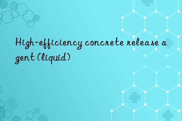 high-efficiency concrete release agent (liquid)