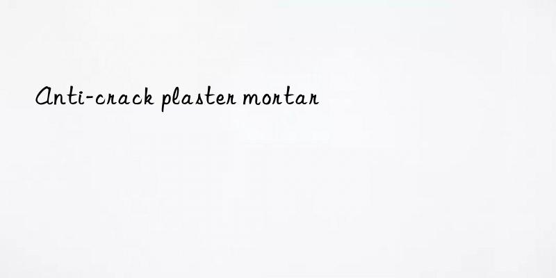 anti-crack plaster mortar