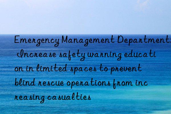 emergency management department: increase safety warning education in limited spaces to prevent blind rescue operations from increasing casualties