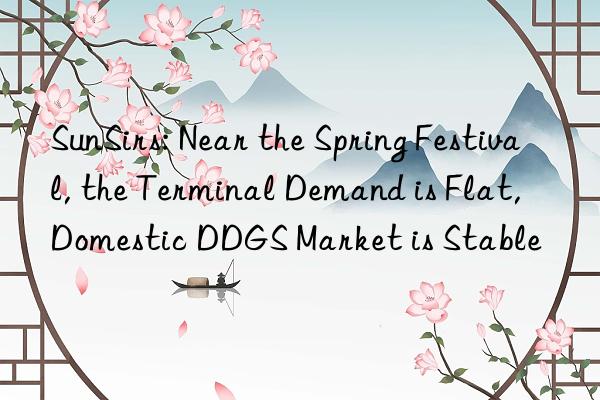 sunsirs: near the spring festival, the terminal demand is flat, domestic ddgs market is stable