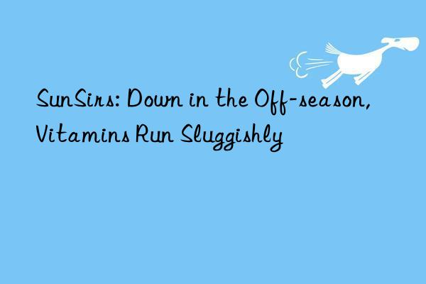 sunsirs: n in the off-season, vitamins run sluggishly