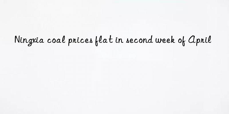 ningxia coal prices flat in second week of april