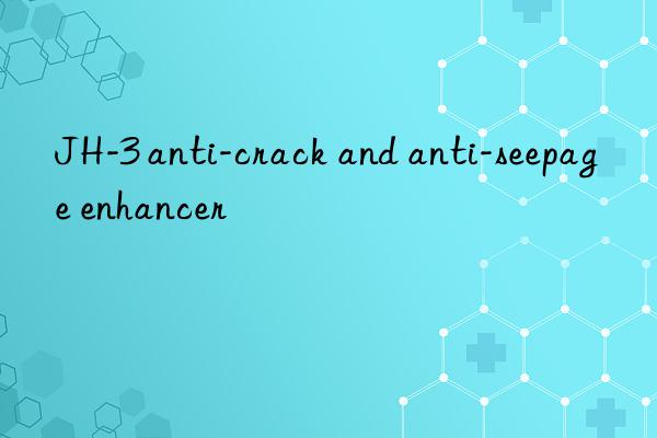 jh-3 anti-crack and anti-seepage enhancer