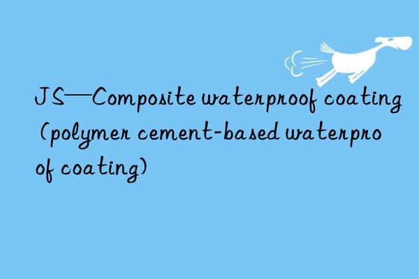 js—composite waterproof coating (polymer cement-based waterproof coating)
