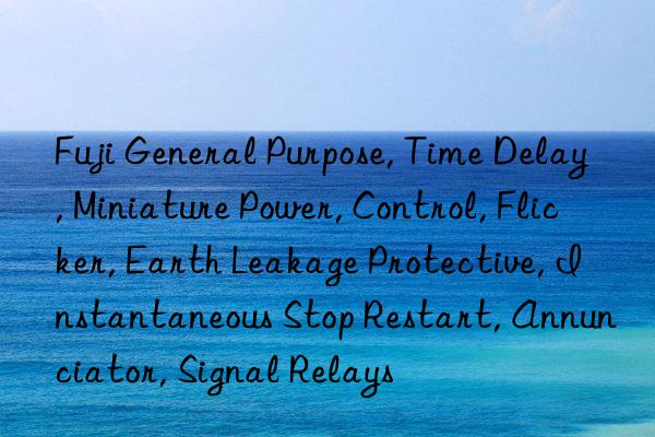 fuji general purpose, time delay, miniature power, control, flicker, earth leakage protective, instantaneous stop restart, annunciator, signal relays