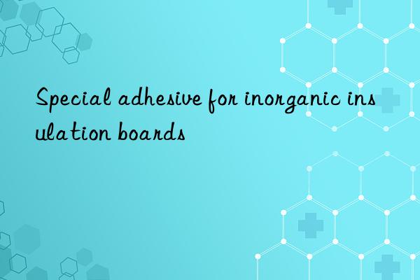 special adhesive for inorganic insulation boards
