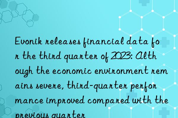 releases financial data for the third quarter of 2023: although the economic environment remains severe, third-quarter performance improved compared with the previous quarter