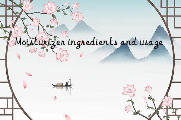 moisturizer ingredients and usage