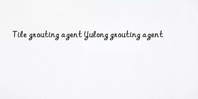 tile grouting agent yulong grouting agent