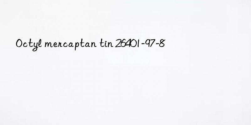 octyl mercaptan tin 26401-97-8