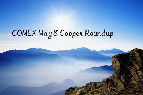comex may 8 copper roundup