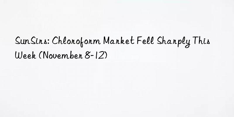 sunsirs: chloroform market fell sharply this week (november 8-12)