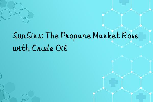 sunsirs: the propane market rose with crude oil