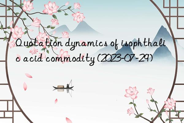 quotation dynamics of isophthalic acid commodity (2023-07-29)