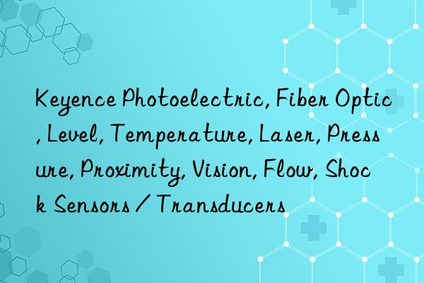 keyence photoelectric, fiber optic, level, temperature, laser, pressure, proximity, vision, flow, shock sensors / transducers
