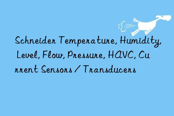 schneider temperature, humidity, level, flow, pressure, havc, current sensors / transducers
