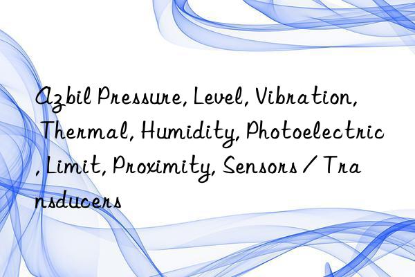 azbil pressure, level, vibration, thermal, humidity, photoelectric, limit, proximity, sensors / transducers