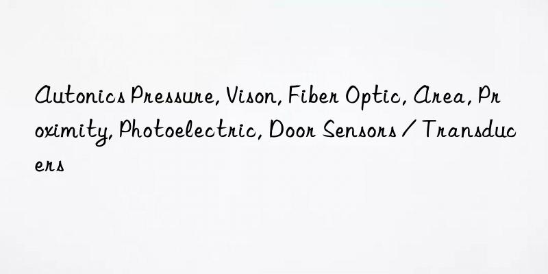 autonics pressure, vison, fiber optic, area, proximity, photoelectric, door sensors / transducers