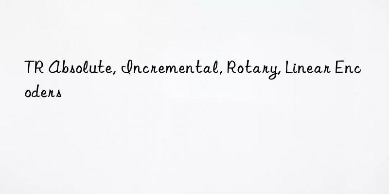 tr absolute, incremental, rotary, linear encoders