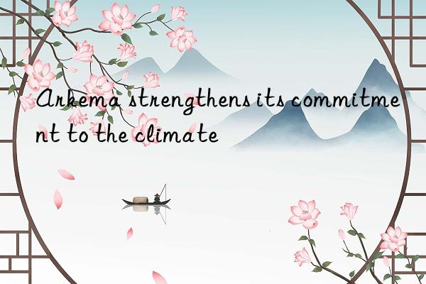 arkema strengthens its commitment to the climate