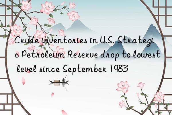 crude inventories in u.s. strategic petroleum reserve drop to lowest level since september 1983