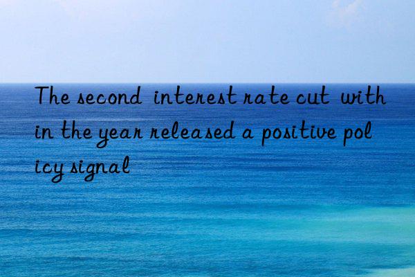 the second  interest rate cut  within the year released a positive policy signal