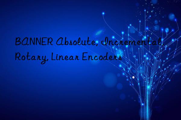 banner absolute, incremental, rotary, linear encoders