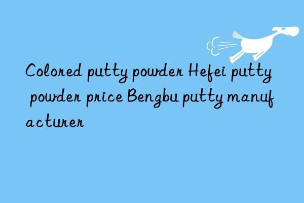colored putty powder hefei putty powder price bengbu putty manufacturer
