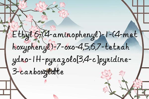 ethyl 6-(4-aminophenyl)-1-(4-methoxyphenyl)-7-oxo-4,5,6,7-tetrahydro-1h-pyrazolo[3,4-c]pyridine-3-carboxylate