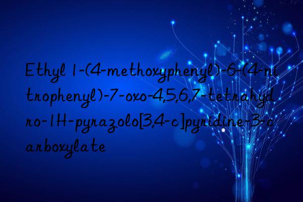 ethyl 1-(4-methoxyphenyl)-6-(4-nitrophenyl)-7-oxo-4,5,6,7-tetrahydro-1h-pyrazolo[3,4-c]pyridine-3-carboxylate