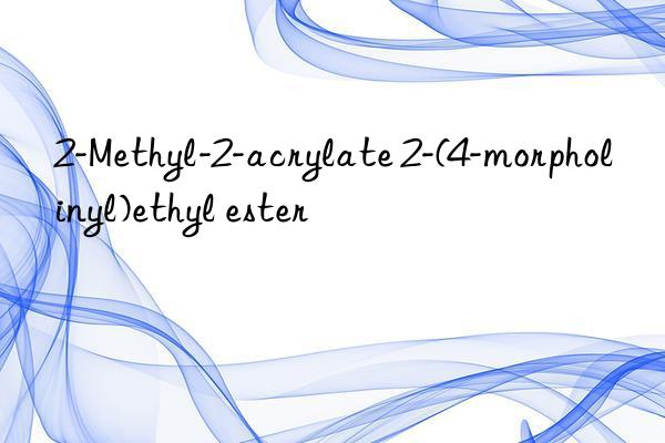 2-methyl-2-acrylate 2-(4-morpholinyl)ethyl ester