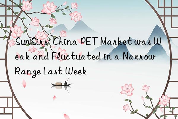 sunsirs: china pet market was weak and fluctuated in a narrow range last week