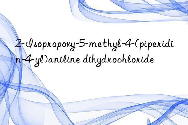 2-isopropoxy-5-methyl-4-(piperidin-4-yl)aniline dihydrochloride