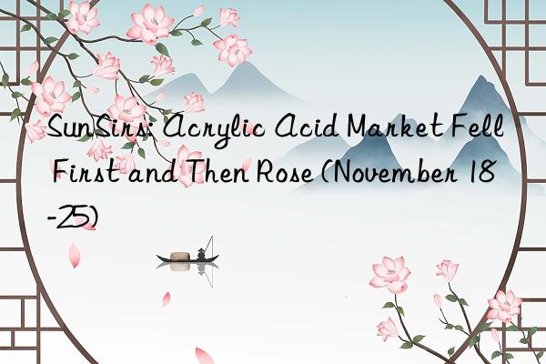 sunsirs: acrylic acid market fell first and then rose (november 18-25)