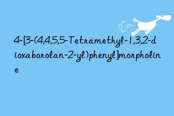 4-[3-(4,4,5,5-tetramethyl-1,3,2-dioxaborolan-2-yl)phenyl]morpholine