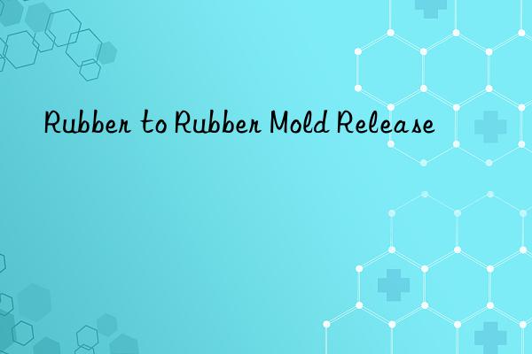 rubber to rubber mold release