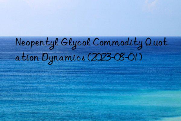 neopentyl glycol commodity quotation dynamics (2023-08-01)