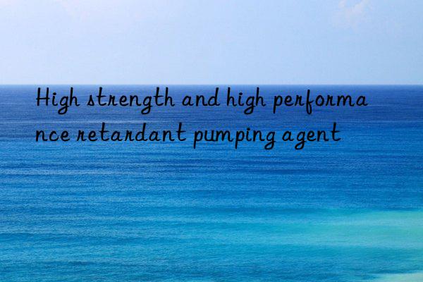 high strength and high performance retardant pumping agent