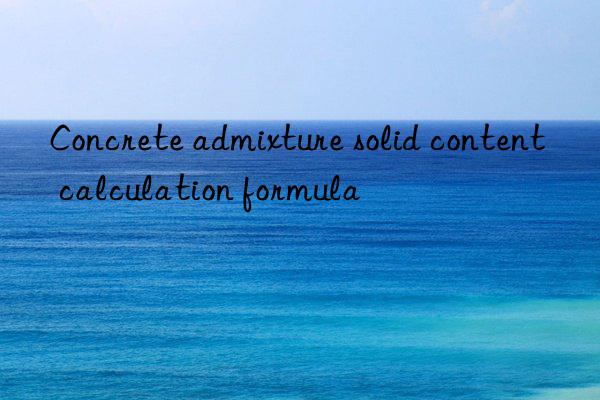 concrete admixture solid content calculation formula