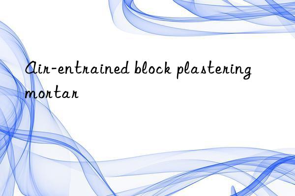 air-entrained block plastering mortar