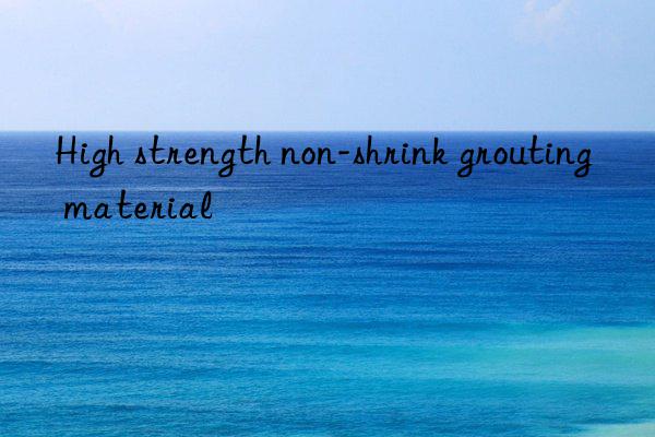 high strength non-shrink grouting material