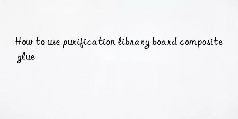 how to use purification library board composite glue