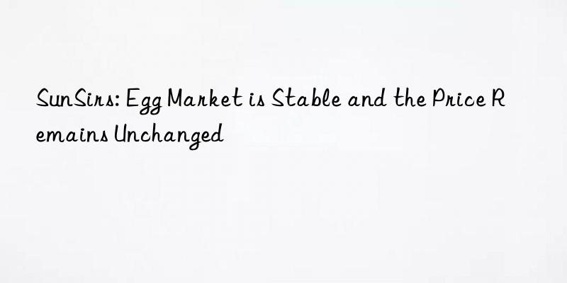 sunsirs: egg market is stable and the price remains unchanged