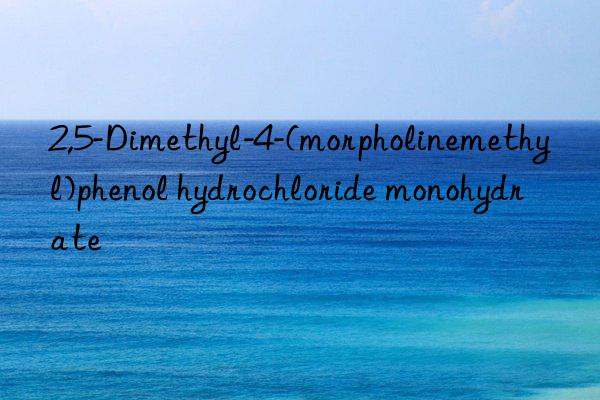 2,5-dimethyl-4-(morpholinemethyl)phenol hydrochloride monohydrate