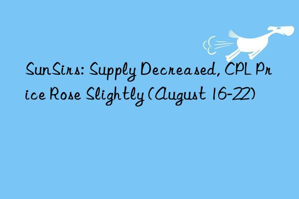 sunsirs: supply decreased, cpl price rose slightly (august 16-22)