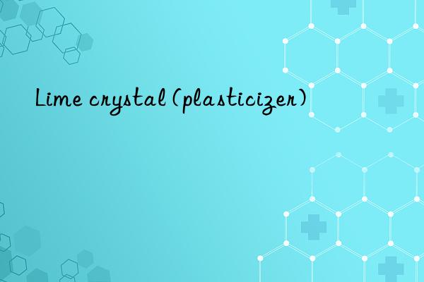 lime crystal (plasticizer)
