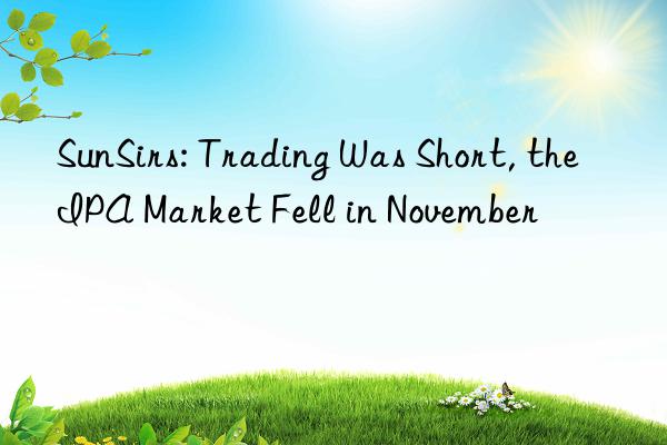 sunsirs: trading was short, the ipa market fell in november